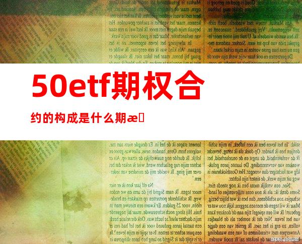 50etf期权合约的构成是什么?期权合约代码又是什么意思？