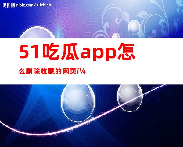 51吃瓜app怎么删除收藏的网页？