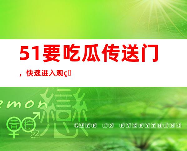 51要吃瓜传送门，快速进入观看页面