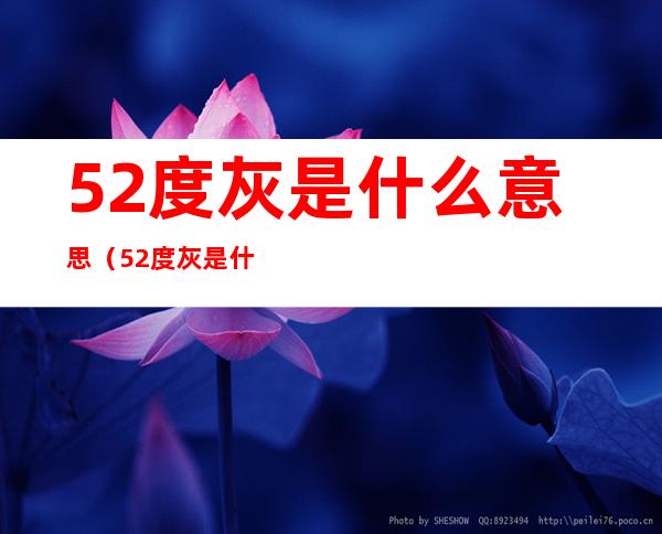 52度灰是什么意思（52度灰是什么意思）