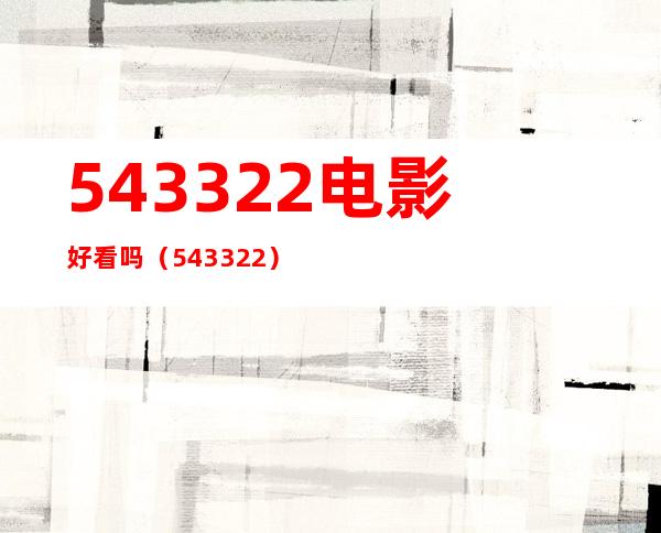 543322 电影好看吗（543322）