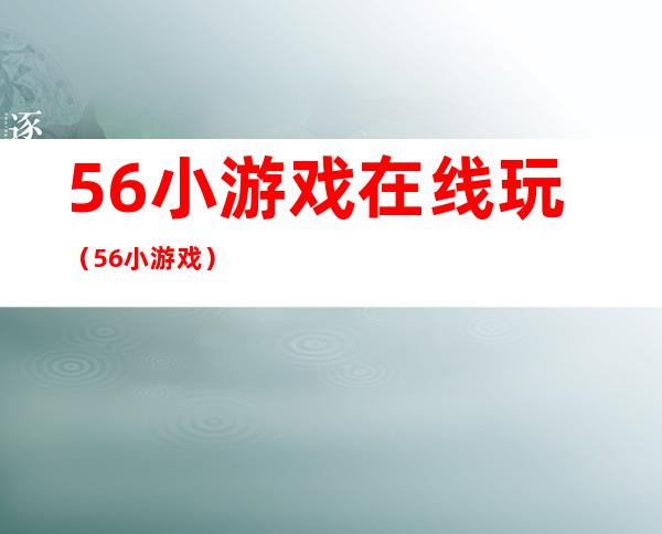 56小游戏在线玩（56小游戏）