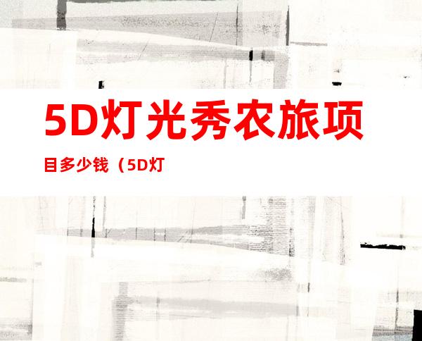 5D灯光秀农旅项目多少钱（5D灯光秀室外多少钱）