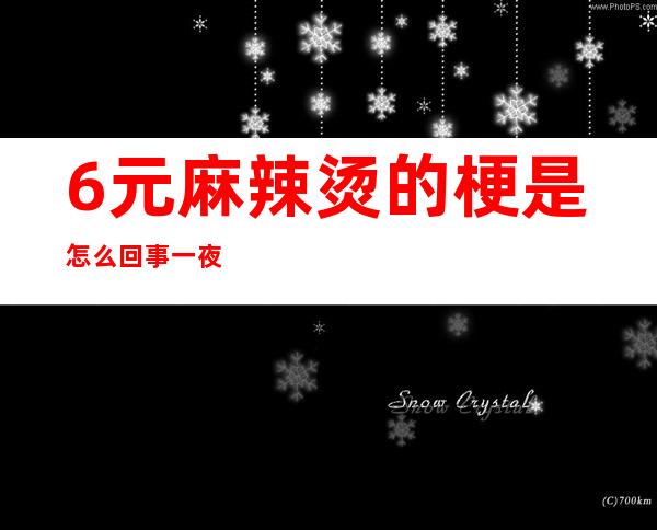 6元麻辣烫的梗是怎么回事 一夜13次事件啥意思