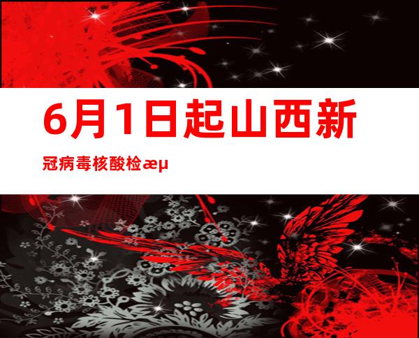 6月1日起山西新冠病毒核酸检测再降价 单人单检不超16元