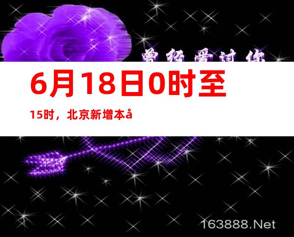 6月18日0时至15时，北京新增本土新冠肺炎病毒感染者1例