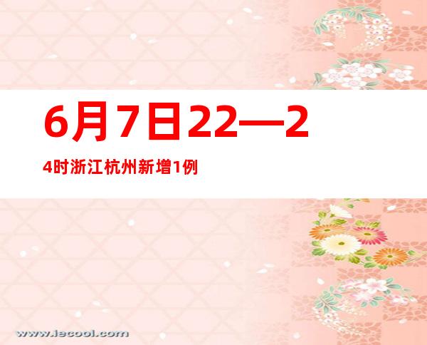 6月7日22—24时 浙江杭州新增1例无症状感染者 为集中隔离点检出