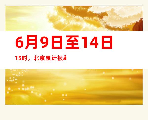 6月9日至14日15时，北京累计报告287例新冠肺炎病毒感染者