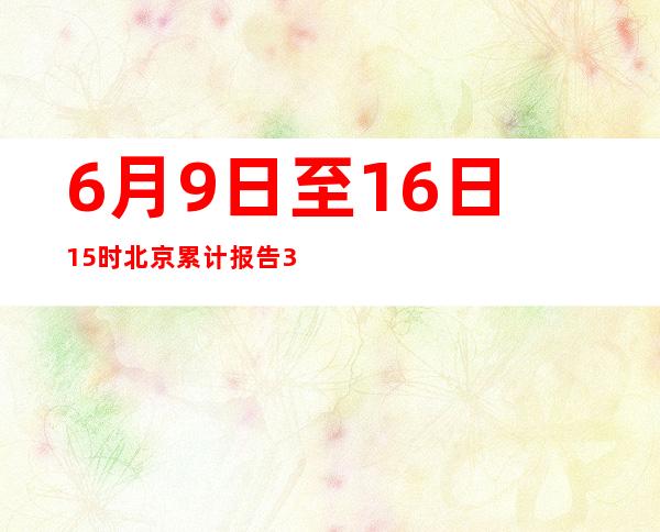 6月9日至16日15时 北京累计报告351例新冠肺炎病毒感染者