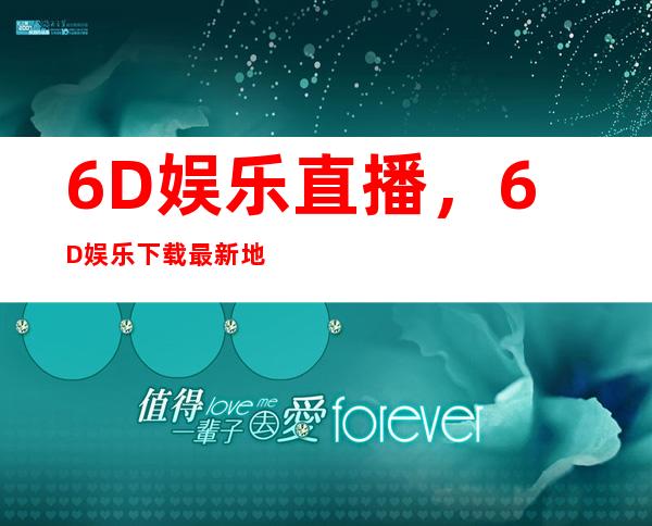 6D娱乐直播，6D娱乐下载最新地址