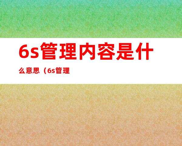 6s管理内容是什么意思（6s管理内容和标准图片）