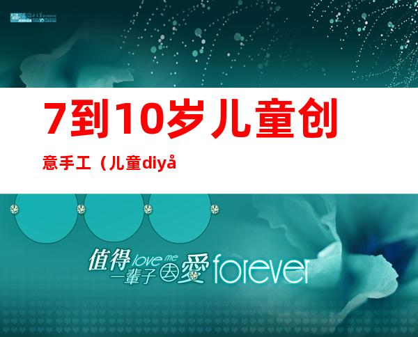 7到10岁儿童创意手工（儿童diy创意手工坊）