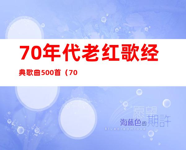 70年代老红歌经典歌曲500首（70年代的歌曲经典歌曲）