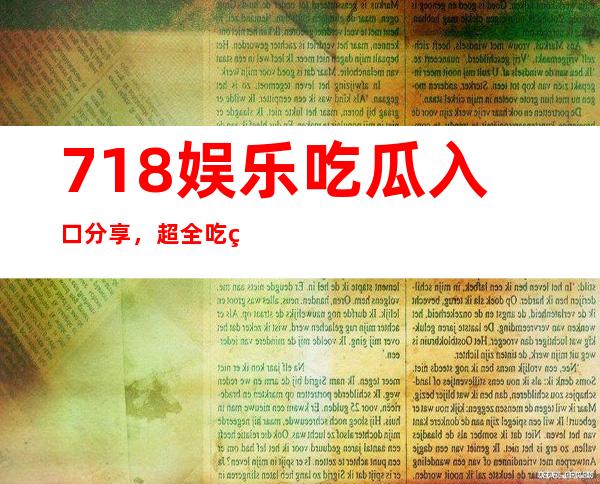 718娱乐吃瓜入口分享，超全吃瓜在线观看