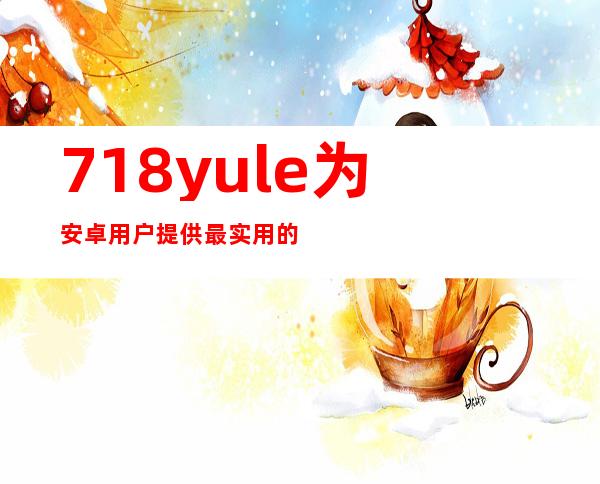 718yule为安卓用户提供最实用的网页分享平台