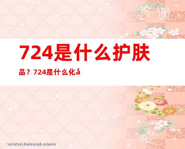 724是什么护肤品？724是什么化妆品？