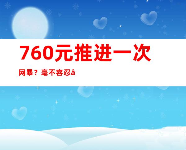 760元推进一次网暴？毫不容忍“网络黑社会”随心所欲