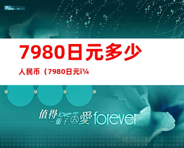 7980日元多少人民币（7980日元）