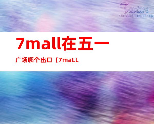 7mall在五一广场哪个出口（7maLL在五一广场几楼）