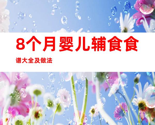 8个月婴儿辅食食谱大全及做法（小儿辅食大全及做法18个月）