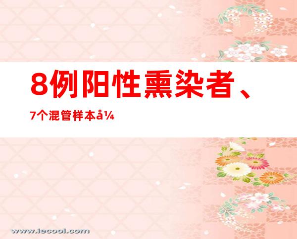 8例阳性熏染者、7个混管样本异样 兴安盟乌兰浩特规定7个中高危害区