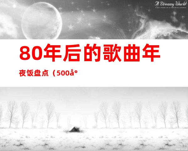 80年后的歌曲年夜饭盘点（500尾80年后的经典恋歌）