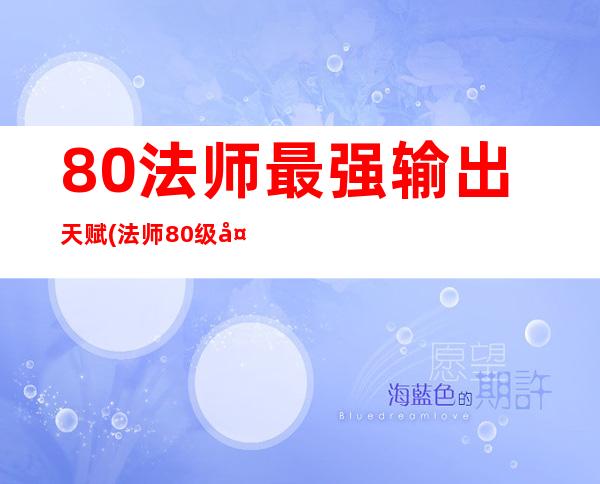 8.0法师最强输出天赋(法师80级天赋)