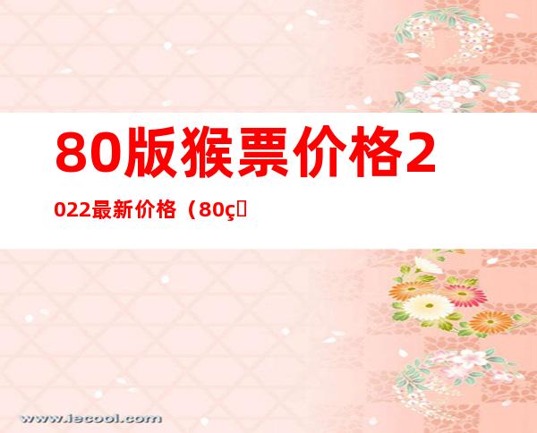 80版猴票价格2022最新价格（80版猴票的设计大师是谁）