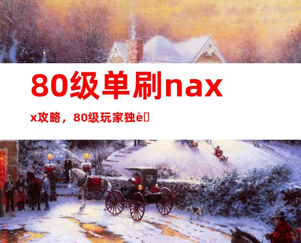 80级单刷naxx攻略，80级玩家独自挑战纳克萨玛斯的攻略