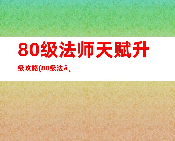 80级法师天赋升级攻略(80级法师天赋怎么加)