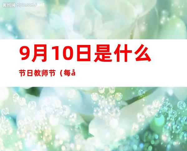 9月10日是什么节日教师节（每年的8月11日是什么节日）