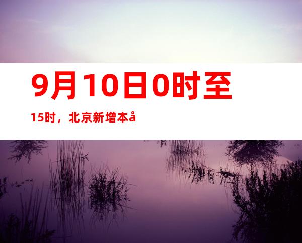 9月10日0时至15时，北京新增本土新冠肺炎病毒熏染者8例