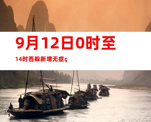 9月12日0时至14时 西躲新增无症状熏染者91例