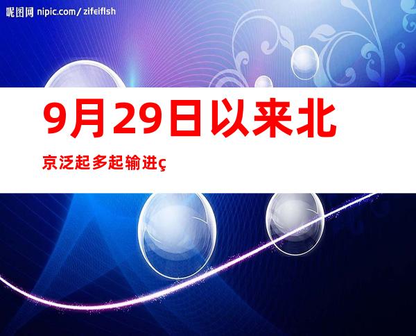 9月29日以来北京泛起多起输进疫情 第一时间有用节制