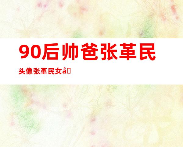 90后帅爸张革民头像张革民女儿照