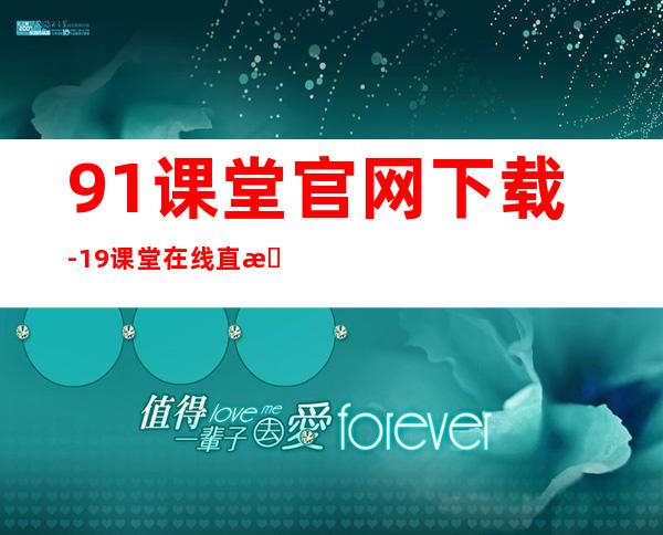 91课堂 官网下载-19课堂在线直播