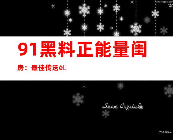 91黑料正能量闺房：最佳传送门，让你直达幸福源泉