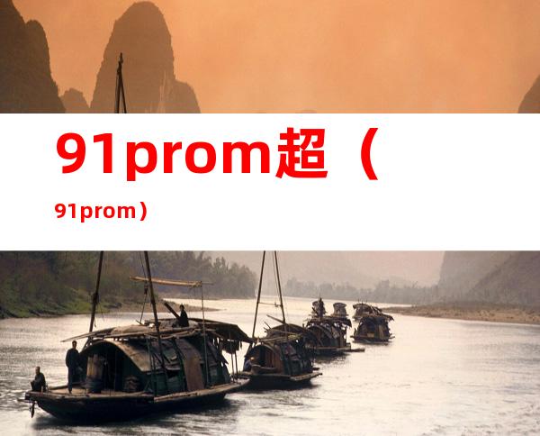 91 prom超（91 prom）