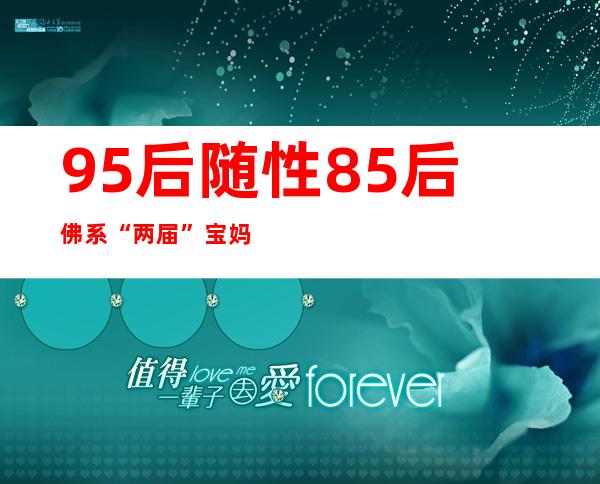 95后随性 85后佛系 “两届”宝妈育儿态度大不同