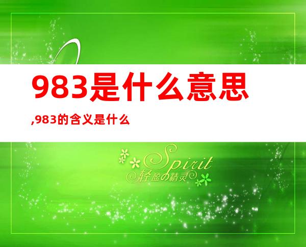 983是什么意思,983的含义是什么？