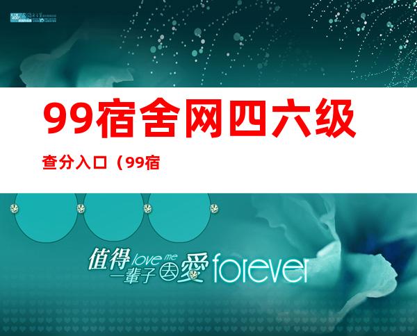 99宿舍网四六级查分入口（99宿舍六级查询）