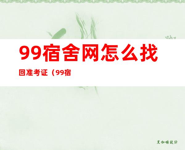 99宿舍网怎么找回准考证（99宿舍网准考证找回教程）