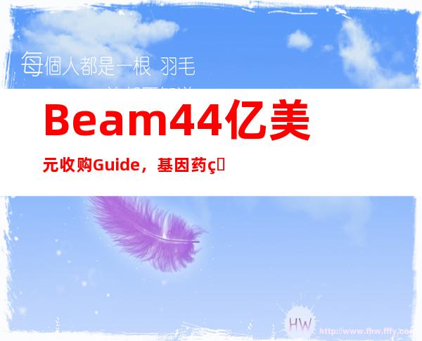 Beam4.4亿美元收购Guide，基因药物“接力赛”开始，传统药企还有机会吗？