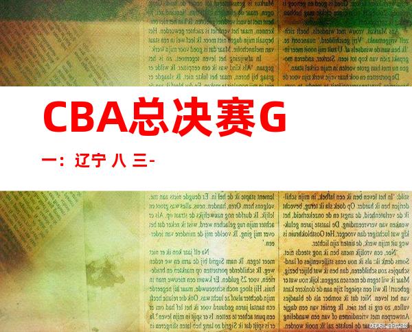 CBA总决赛G 一：辽宁 八 三- 八 八负广东