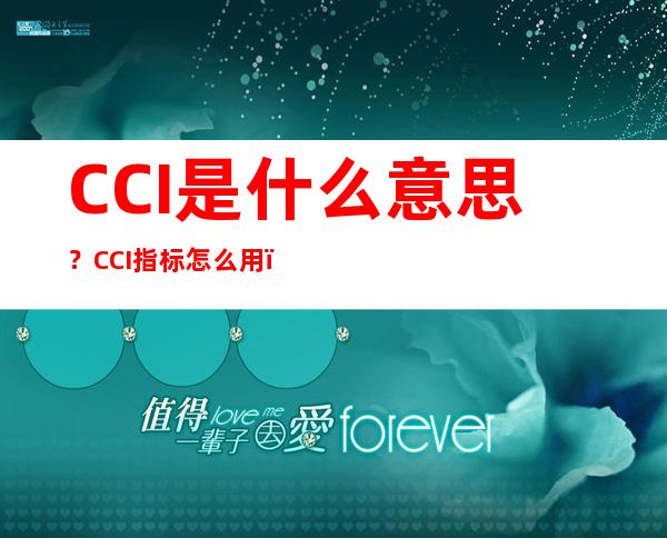 CCI是什么意思？CCI指标怎么用？CCI指标的买卖信号