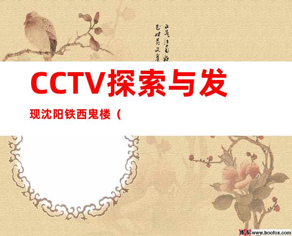 CCTV探索与发现沈阳铁西鬼楼（沈阳铁西鬼楼现在能进去吗）