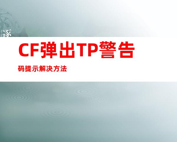 CF弹出TP警告码提示解决方法