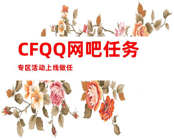 CFQQ网吧任务专区活动上线做任务换道具_CF