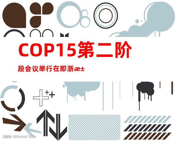 COP15第二阶段会议举行在即 浙江省代表团将赴加拿大参展办会