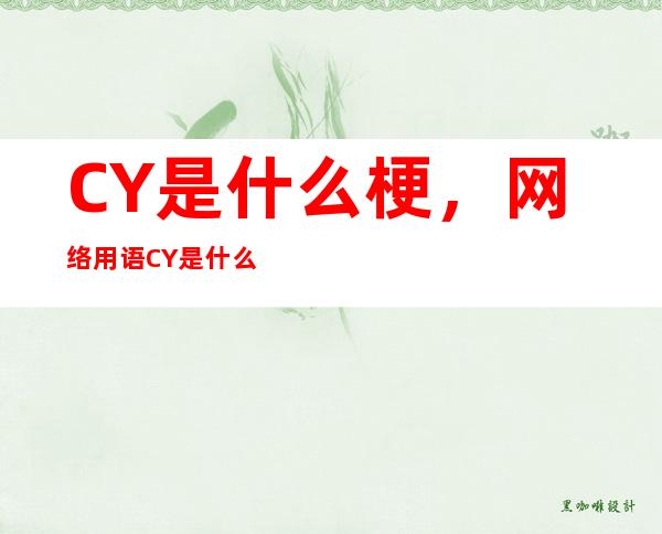 CY是什么梗，网络用语CY是什么意思